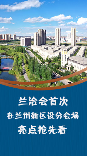 圖解|蘭洽會(huì)首次在蘭州新區(qū)設(shè)分會(huì)場(chǎng)，亮點(diǎn)搶先看！