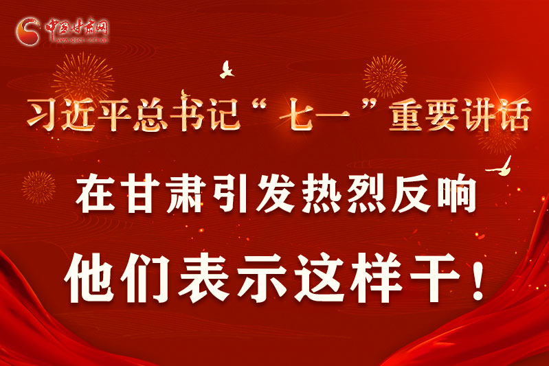 圖解|習近平總書記“七一”重要講話在甘肅引起熱烈反響，他們表示這樣干！