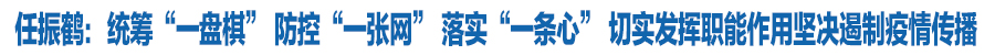 任振鶴：統(tǒng)籌“一盤棋” 防控“一張網(wǎng)” 落實(shí)“一條心” 切實(shí)發(fā)揮職能作用堅(jiān)決遏制疫情傳播