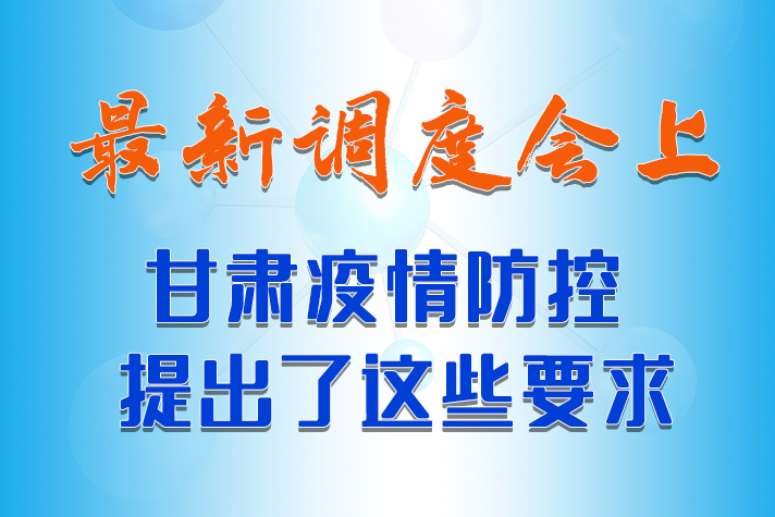【甘快看·長圖】最新調(diào)度會上，甘肅疫情防控提出了這些要求 