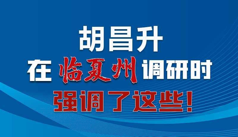 圖解|胡昌升在臨夏州調研時強調了這些！
