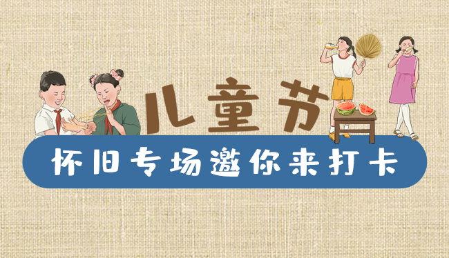 手繪長(zhǎng)圖|兒童節(jié)，懷舊專場(chǎng)邀你來打卡！