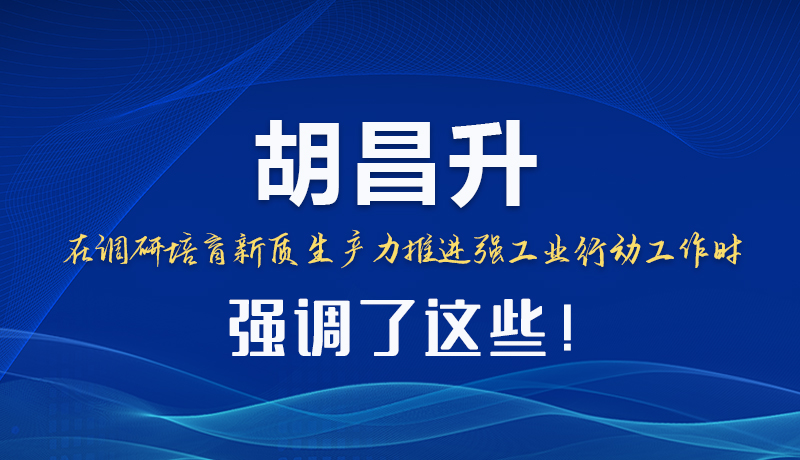 圖解|胡昌升在調(diào)研培育新質(zhì)生產(chǎn)力推進(jìn)強(qiáng)工業(yè)行動(dòng)工作時(shí)強(qiáng)調(diào)了這些！