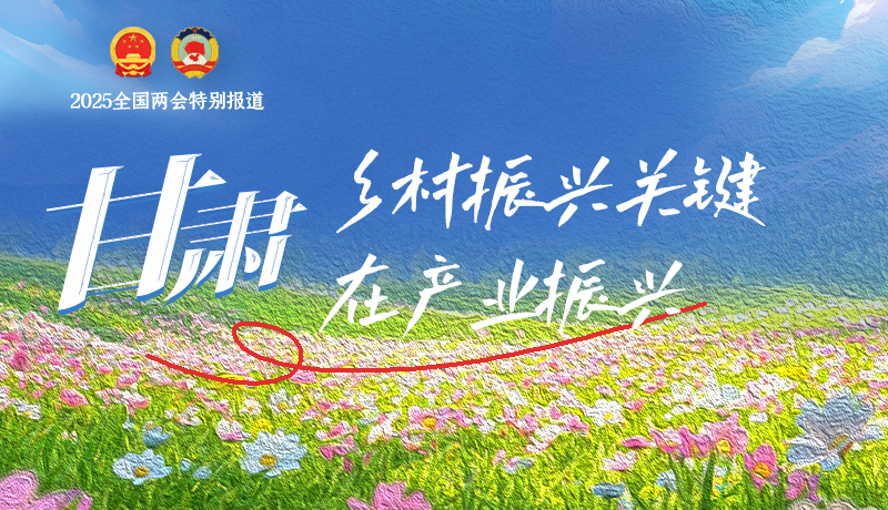 聚焦2025全國兩會|甘肅：鄉村振興關鍵在產業振興