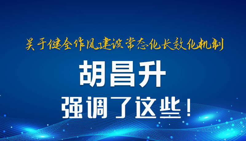 圖解|關于健全作風建設常態化長效化機制 胡昌升強調了這些！